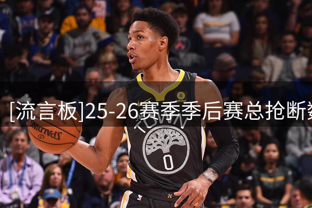 [流言板]25-26赛季季后赛总抢断数：哈特&华莱士32次第一、哈登第二